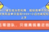 AI一键生成治愈玩偶，超级简单，不仅涨粉快而且单日变现1k