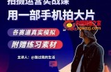 手机拍摄运营实战课，用一部手机拍大片，各赛道真实模拟