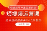 短视频运营课，适合短视频新手0-10万粉丝，快速起号产出优质内容（无水印）