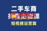 二手车商抖音必修课短视频运营，二手车行业从业者新赛道