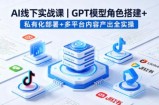 AI线下实战课，GPT模型角色搭建+私有化部署+多平台内容产出全实操