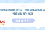 如何拍带货视频100招，详细剖析带货最多的视频总结策划技巧