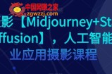 AI摄影【Midjourney+Stablediffusion】，人工智能商业应用摄影课程