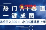 热门Ai赛道，一键成图，轻松日入300+！小白0基础易上手【揭秘】