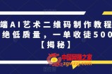 高端AI艺术二维码制作教程，拒绝低质量，一单收徒500+【揭秘】
