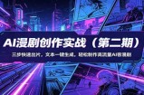 AI漫剧创作实战(第二期)：三步快速出片，文本一键生成，轻松制作高流量AI客漫剧