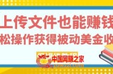 上传文件也能赚钱，轻松操作获得被动美金收入，保姆级教程【揭秘】