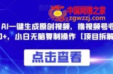 0投入，AI一键生成原创视频，撸视频号收益日入100+，小白无脑复制操作【项目拆解】