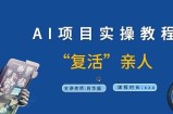 AI项目实操教程，“复活”亲人【9节视频课程】