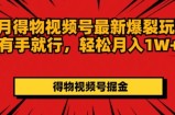 7月得物APP微信视频号全新崩裂游戏玩法有手就行，轻轻松松月收入1W