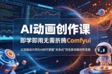 AI动画创作课，即学即用无需折腾Comfyui，让动画设计师在AI时代掌握“未来式”的全新的动画创作流程