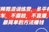 短视频‮剪混‬训练营，多平‮视台‬频挂车，不露脸，不直播，用最简单的方法赚钱