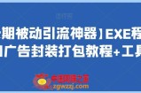 【长期被动引流神器】EXE程序加广告封装打包教程+工具