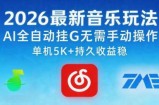 2026最新音乐玩法AI全自动挂G玩法，无需手动操作，单机月入5k+持久收益稳【揭秘】