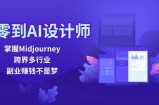 从零到AI设计师：掌握Midjourney，跨界多行业，副业赚钱不是梦