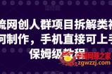 引流网创人群项目拆解类视频如何制作，手机直接可上手，保姆级教程【揭秘】