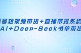 视频号短视频带货+直播带货系统课+AI+Deep-Seek书单带货