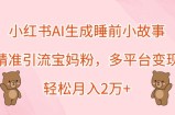小红书AI生成睡前小故事，精准引流宝妈粉，多平台变现，轻松月入过W