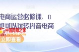 抖音电商运营必修课，0基础也可以玩转抖音电商