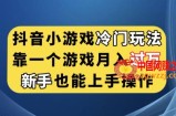 抖音小游戏冷门玩法，靠一个游戏月入过万，新手也能轻松上手【揭秘】