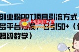 创业粉PPT项目引流方式，多平台分发，日引50+（保姆级教学）【揭秘】