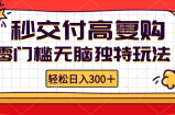 （12839期）零门槛无脑独特玩法 轻松日入300+秒交付高复购   矩阵无上限