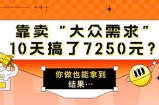 靠卖“大众需求”，10天搞了7250元?你做也能拿到结果…