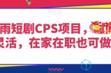 灵雨短剧CPS项目，时间灵活，在家在职也可做