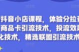 最新抖音小店课程，体验分拉升技术，商品卡引流技术，投流效果优化技术，精选联盟引流技术