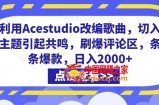 利用Acestudio改编歌曲，切入主题引起共鸣，刷爆评论区，条条爆款，日入2000+【揭秘】