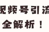 视频号引流全解析！【视频教程】