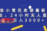抖音小雪花卖课最新玩法，24小时无人直播，日入3000+【揭秘】