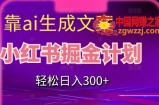 靠AI生成文案，小红书掘金计划，轻松日入300+【揭秘】