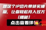 蹭这个IP切片带货实操版，让你轻松月入过万【揭秘】