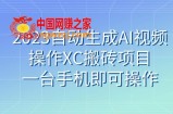 （7580期）2023一键生成AI视频操作XC搬砖项目，一台手机即可操作
