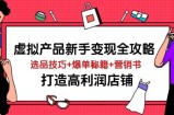 虚拟产品新手变现全攻略，选品技巧+爆单秘籍+营销书，打造高利润店铺