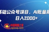 零基础公众号项目，AI批量操作，日入2000+【揭秘】