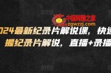 2024最新纪录片解说课，快速掌握纪录片解说，直播+录播