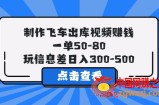 制作飞车出库视频赚钱，一单50-80，玩信息差日入300-500