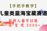 （7611期）【一对一教学】少年儿童类瀚海宝箱跑道，所有人都可以做，一天轻轻松松转现2000 ！