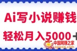 用Ai写原创小说赚钱，每天2-3小时，轻松月入5k＋【揭秘】