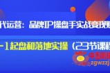 品牌IP操盘手实战赚钱：0-1起盘和落地实操（23节课程）