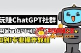 玩赚ChatGPT社群：听说ChatGPT可以用来搞钱？从0到1保姆级教程
