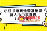 (7576期）小红书电商经营专业课，新手小白实操课（61堂课）