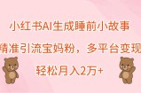 小红书AI生成睡前小故事，精准引流宝妈粉，多平台变现，轻松月入2万+