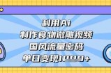 利用Ai制作食物微雕视频，国风流量密码，单日变现数张