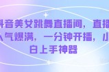抖音美女跳舞直播间，人气值爆棚，一分钟播出，新手入门软件