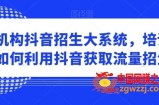 培训机构抖音招生大系统，培训机构如何利用抖音获取流量招生
