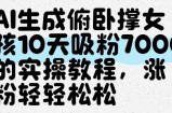 AI生成俯卧撑女孩，10天吸粉7000的实操教程，涨粉轻轻松松