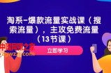 （7658期）淘宝-爆品总流量实战演练课（精准流量），主要流量（13堂课）